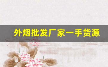 外烟批发厂家一手货源外-外烟从哪里批发来的