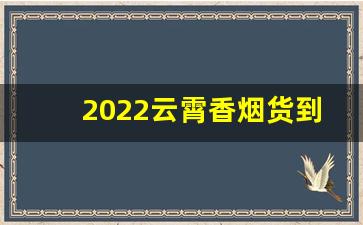 2022云霄香烟货到付款-云霄香烟今日报价