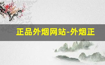 正品外烟网站-外烟正品购买方式长沙