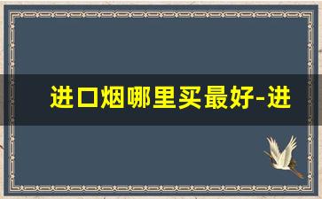 进口烟哪里买最好-进口烟一般去什么地方买