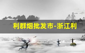 利群烟批发市-浙江利群烟哪里有卖