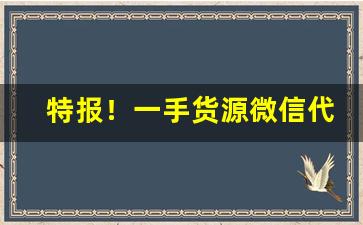 特报！一手货源微信代理怎么做“懊悔莫及”