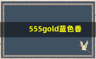 555gold蓝色香烟多少钱一包-555gold香烟多少钱亚太版