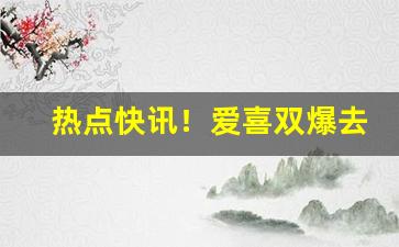 热点快讯！爱喜双爆去哪买“残酷无情”