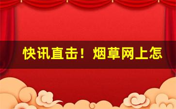 快讯直击！烟草网上怎么买烟“灯红酒緑”