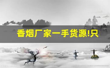 香烟厂家一手货源!只做正品香烟批发- 附近有哪些靠谱的香烟批发商 