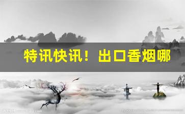特讯快讯！出口香烟哪种好卖“丁一确二”