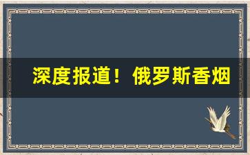 深度报道！俄罗斯香烟哪里有售“丰功盛烈”