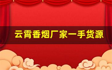 云霄香烟厂家一手货源代理批发-云霄烟厂家直供大包装