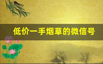 低价一手烟草的微信号-哪个网站可以送烟草