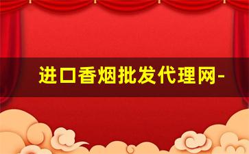 进口香烟批发代理网-哪里有批发进口烟的