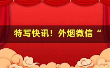 特写快讯！外烟微信“春满人间”