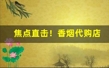 焦点直击！香烟代购店“遁形远世”