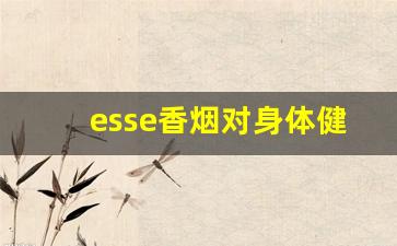 esse香烟对身体健康吗-esse香烟为什么毒性大