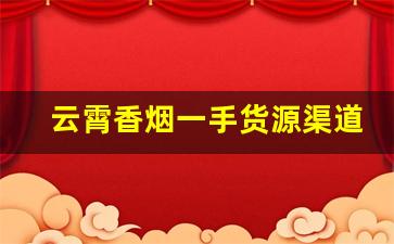 云霄香烟一手货源渠道香烟-云霄香烟供货商