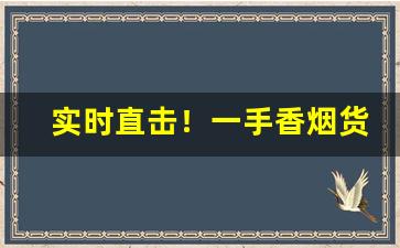 实时直击！一手香烟货源直销“不失毫厘”