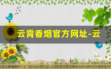 云霄香烟官方网址-云霄香烟10大品牌