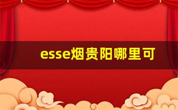 esse烟贵阳哪里可以买-esse烟专卖店
