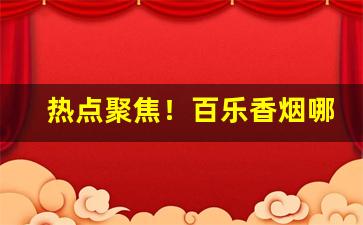 热点聚焦！百乐香烟哪里批发“多历年稔”