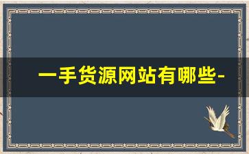一手货源网站有哪些-有什么平台可以找一手货源