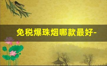 免税爆珠烟哪款最好-30以内爆珠烟有哪些牌子