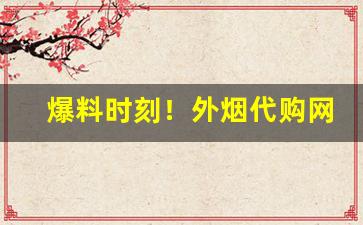 爆料时刻！外烟代购网购买流程“俯顺舆情”