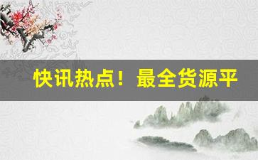 快讯热点！最全货源平台“横眉立目”