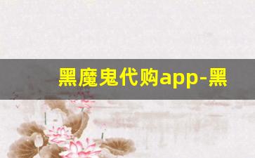 黑魔鬼代购app-黑哥代购在哪个平台