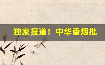 独家报道！中华香烟批发视频“残渣余孽”