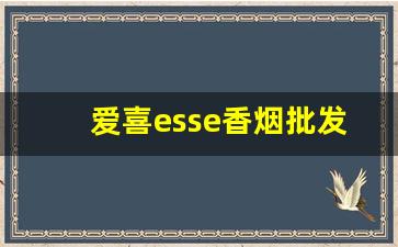 爱喜esse香烟批发-esse香烟爱喜双爆珠生产地哪里