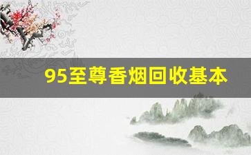 95至尊香烟回收基本多少钱一条-金至尊烟回收一般什么价