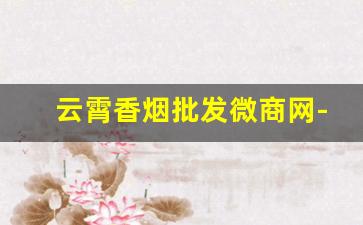 云霄香烟批发微商网-云霄烟批发供应商