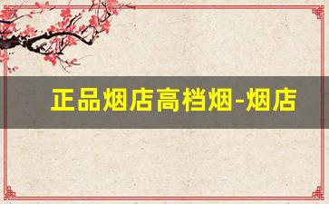 正品烟店高档烟-烟店的烟价格排行