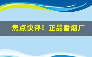 焦点快评！正品香烟厂家直发的优势“搬口弄舌”