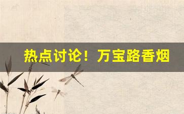 热点讨论！万宝路香烟在国内哪里有“德尊望重”