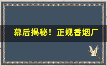 幕后揭秘！正规香烟厂家直销“伏法受诛”