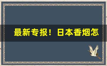 最新专报！日本香烟怎么买“不知不觉”