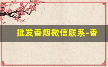 批发香烟微信联系-香烟代卖在哪找