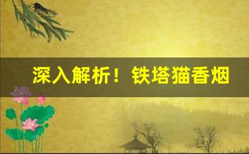 深入解析！铁塔猫香烟能买到吗“愁长殢酒”