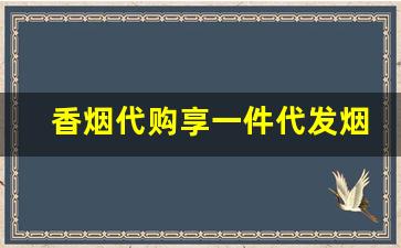 香烟代购享一件代发烟草厂家供-烟草局供货香烟价格
