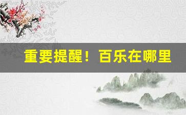 重要提醒！百乐在哪里有卖的“跌脚搥胸”