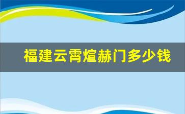 福建云霄煊赫门多少钱一条-陕西汉中市炫赫门一条多少钱