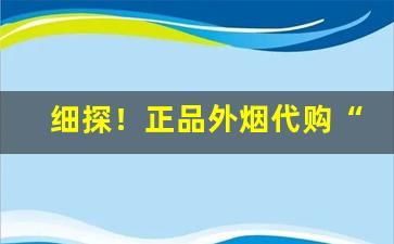 细探！正品外烟代购“长安道上”