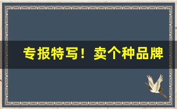 专报特写！卖个种品牌香烟的联系方式“吃香喝辣”