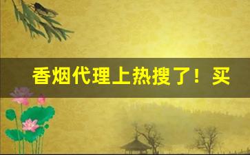 香烟代理上热搜了！买1斤梨的钱-卷烟价格标签的个性展示