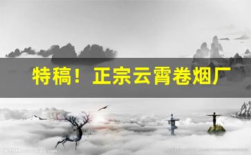 特稿！正宗云霄卷烟厂官方推荐“存心积虑”