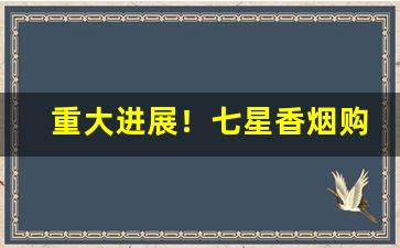 重大进展！七星香烟购买“公车上书”