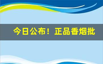 今日公布！正品香烟批发微信总代理“奔轶絶尘”