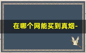 在哪个网能买到真烟-全国有哪种烟买不到