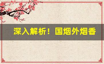 深入解析！国烟外烟香烟品牌齐全“从心所欲”